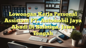 Lowongan Kerja Personal Assistant PT. Automobil Jaya Abadi Di Salatiga, Jawa Tengah