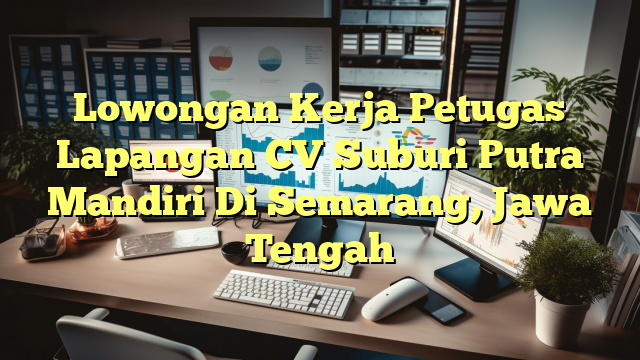 Lowongan Kerja Petugas Lapangan CV Suburi Putra Mandiri Di Semarang, Jawa Tengah