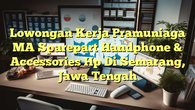 Lowongan Kerja Pramuniaga MA Sparepart Handphone & Accessories Hp Di Semarang, Jawa Tengah