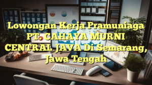 Lowongan Kerja Pramuniaga PT. CAHAYA MURNI CENTRAL JAVA Di Semarang, Jawa Tengah