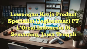 Lowongan Kerja Product Specialist (Joglosemar) PT L’Oreal Indonesia Di Semarang, Jawa Tengah