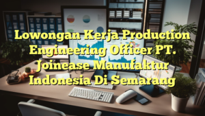 Lowongan Kerja Production Engineering Officer PT. Joinease Manufaktur Indonesia Di Semarang