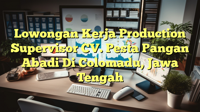 Lowongan Kerja Production Supervisor CV. Pesta Pangan Abadi Di Colomadu, Jawa Tengah