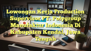 Lowongan Kerja Production Supervisor PT. Polygroup Manufaktur Indonesia Di Kabupaten Kendal, Jawa Tengah