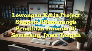 Lowongan Kerja Project Support [Semarang] Pengiklan Anonim Di Semarang, Jawa Tengah