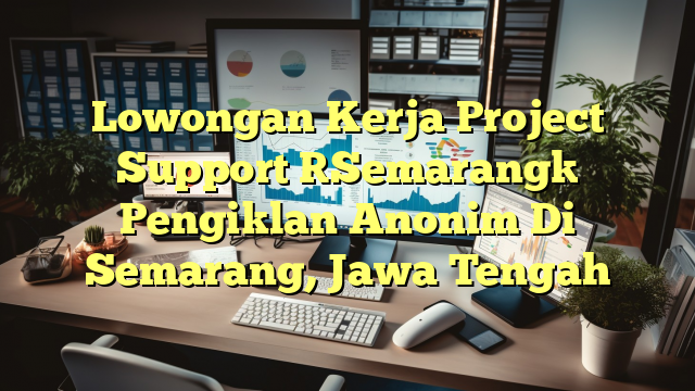 Lowongan Kerja Project Support [Semarang] Pengiklan Anonim Di Semarang, Jawa Tengah