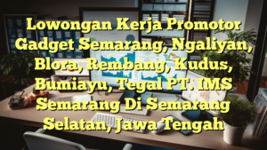 Lowongan Kerja Promotor Gadget Semarang, Ngaliyan, Blora, Rembang, Kudus, Bumiayu, Tegal PT. IMS Semarang Di Semarang Selatan, Jawa Tengah