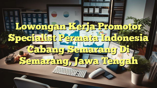 Lowongan Kerja Promotor Specialist Permata Indonesia Cabang Semarang Di Semarang, Jawa Tengah