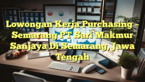 Lowongan Kerja Purchasing – Semarang PT Sari Makmur Sanjaya Di Semarang, Jawa Tengah