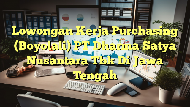 Lowongan Kerja Purchasing (Boyolali) PT Dharma Satya Nusantara Tbk Di Jawa Tengah