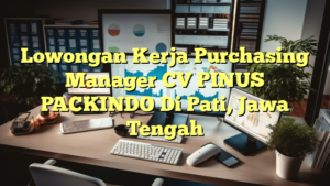 Lowongan Kerja Purchasing Manager CV PINUS PACKINDO Di Pati, Jawa Tengah