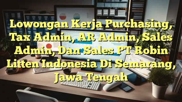 Lowongan Kerja Purchasing, Tax Admin, AR Admin, Sales Admin, Dan Sales PT Robin Litten Indonesia Di Semarang, Jawa Tengah