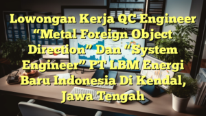 Lowongan Kerja QC Engineer “Metal Foreign Object Direction” Dan “System Engineer” PT LBM Energi Baru Indonesia Di Kendal, Jawa Tengah