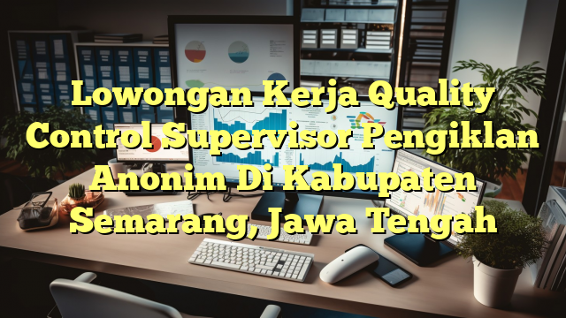 Lowongan Kerja Quality Control Supervisor Pengiklan Anonim Di Kabupaten Semarang, Jawa Tengah