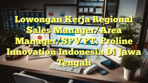 Lowongan Kerja Regional Sales Manager/Area Manager/SPV PT. Proline Innovation Indonesia Di Jawa Tengah