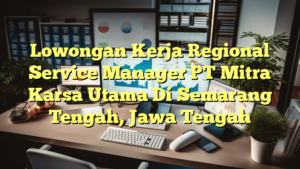 Lowongan Kerja Regional Service Manager PT Mitra Karsa Utama Di Semarang Tengah, Jawa Tengah