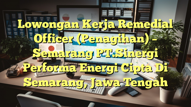 Lowongan Kerja Remedial Officer (Penagihan) – Semarang PT.Sinergi Performa Energi Cipta Di Semarang, Jawa Tengah