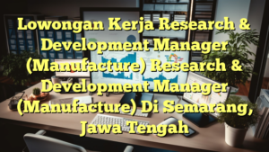 Lowongan Kerja Research & Development Manager (Manufacture) Research & Development Manager (Manufacture) Di Semarang, Jawa Tengah