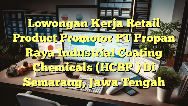 Lowongan Kerja Retail Product Promotor PT Propan Raya Industrial Coating Chemicals (HCBP ) Di Semarang, Jawa Tengah