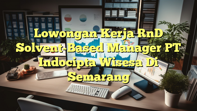 Lowongan Kerja RnD Solvent-Based Manager PT Indocipta Wisesa Di Semarang