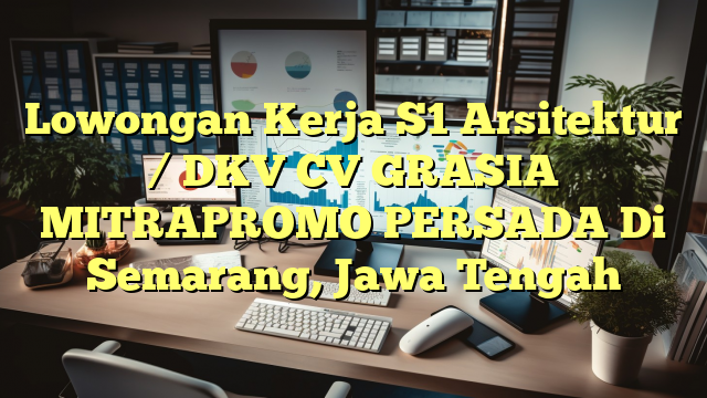 Lowongan Kerja S1 Arsitektur / DKV CV GRASIA MITRAPROMO PERSADA Di Semarang, Jawa Tengah