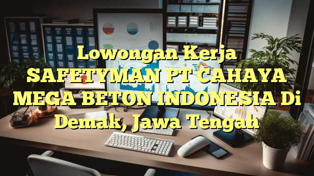 Lowongan Kerja SAFETYMAN PT CAHAYA MEGA BETON INDONESIA Di Demak, Jawa Tengah