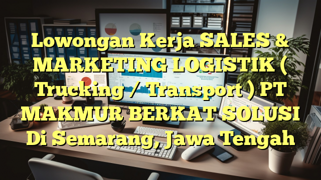 Lowongan Kerja SALES & MARKETING LOGISTIK ( Trucking / Transport ) PT MAKMUR BERKAT SOLUSI Di Semarang, Jawa Tengah