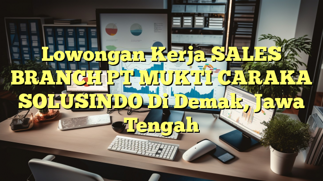 Lowongan Kerja SALES BRANCH PT MUKTI CARAKA SOLUSINDO Di Demak, Jawa Tengah