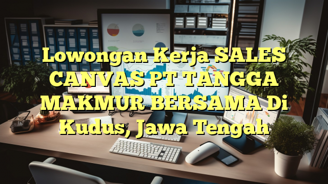 Lowongan Kerja SALES CANVAS PT TANGGA MAKMUR BERSAMA Di Kudus, Jawa Tengah