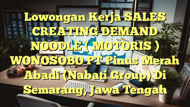 Lowongan Kerja SALES CREATING DEMAND NOODLE ( MOTORIS ) WONOSOBO PT Pinus Merah Abadi (Nabati Group) Di Semarang, Jawa Tengah