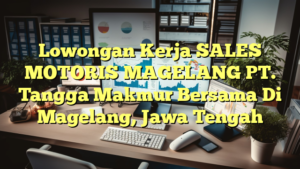 Lowongan Kerja SALES MOTORIS MAGELANG PT. Tangga Makmur Bersama Di Magelang, Jawa Tengah