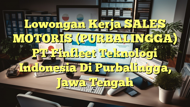 Lowongan Kerja SALES MOTORIS (PURBALINGGA) PT Finfleet Teknologi Indonesia Di Purbalingga, Jawa Tengah