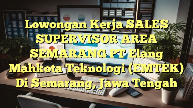 Lowongan Kerja SALES SUPERVISOR AREA SEMARANG PT Elang Mahkota Teknologi (EMTEK) Di Semarang, Jawa Tengah