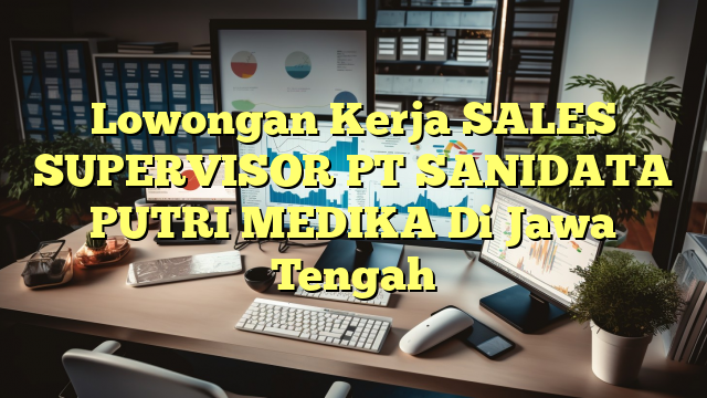 Lowongan Kerja SALES SUPERVISOR PT SANIDATA PUTRI MEDIKA Di Jawa Tengah