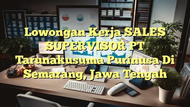 Lowongan Kerja SALES SUPERVISOR PT Tarunakusuma Purinusa Di Semarang, Jawa Tengah