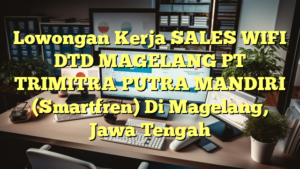 Lowongan Kerja SALES WIFI DTD MAGELANG PT TRIMITRA PUTRA MANDIRI (Smartfren) Di Magelang, Jawa Tengah