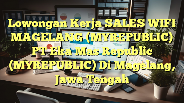 Lowongan Kerja SALES WIFI MAGELANG (MYREPUBLIC) PT Eka Mas Republic (MYREPUBLIC) Di Magelang, Jawa Tengah