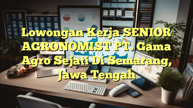 Lowongan Kerja SENIOR AGRONOMIST PT. Gama Agro Sejati Di Semarang, Jawa Tengah