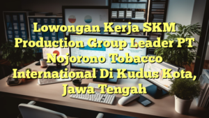 Lowongan Kerja SKM Production Group Leader PT Nojorono Tobacco International Di Kudus Kota, Jawa Tengah