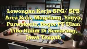 Lowongan Kerja SPG/ SPB Area Solo, Magelang, Yogya, Purwokerto, Bogor PT Ulam Tiba Halim Di Semarang, Jawa Tengah