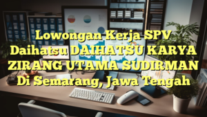 Lowongan Kerja SPV Daihatsu DAIHATSU KARYA ZIRANG UTAMA SUDIRMAN Di Semarang, Jawa Tengah