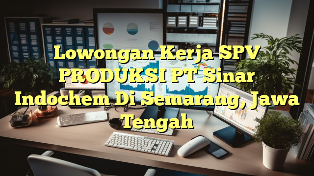 Lowongan Kerja SPV PRODUKSI PT Sinar Indochem Di Semarang, Jawa Tengah