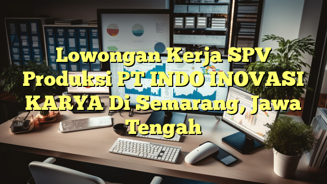 Lowongan Kerja SPV Produksi PT INDO INOVASI KARYA Di Semarang, Jawa Tengah