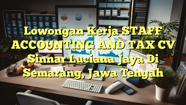 Lowongan Kerja STAFF ACCOUNTING AND TAX CV Sinnar Luciana Jaya Di Semarang, Jawa Tengah