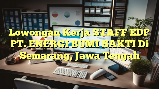 Lowongan Kerja STAFF EDP PT. ENERGI BUMI SAKTI Di Semarang, Jawa Tengah