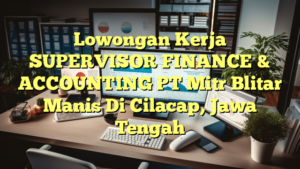 Lowongan Kerja SUPERVISOR FINANCE & ACCOUNTING PT Mitr Blitar Manis Di Cilacap, Jawa Tengah