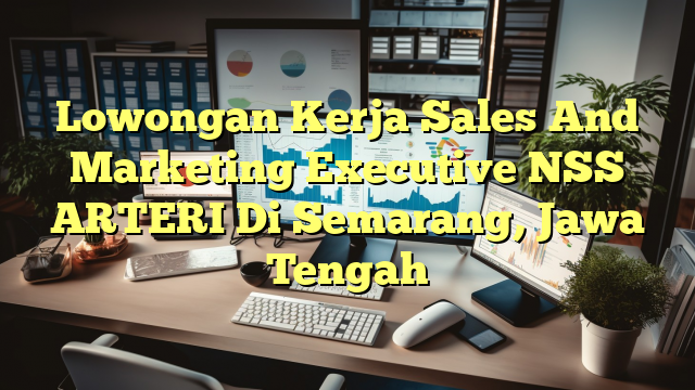 Lowongan Kerja Sales And Marketing Executive NSS ARTERI Di Semarang, Jawa Tengah