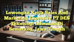 Lowongan Kerja Sales And Marketing Executive PT DES Teknologi Informasi Di Semarang, Jawa Tengah