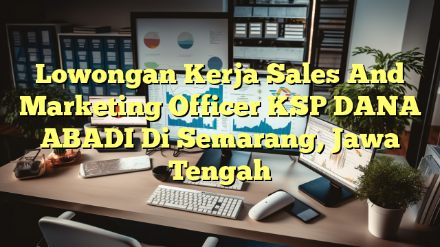 Lowongan Kerja Sales And Marketing Officer KSP DANA ABADI Di Semarang, Jawa Tengah