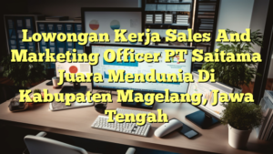 Lowongan Kerja Sales And Marketing Officer PT Saitama Juara Mendunia Di Kabupaten Magelang, Jawa Tengah